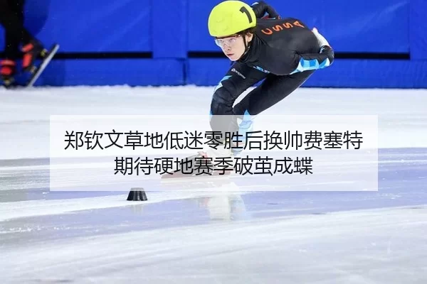 郑钦文草地低迷零胜后换帅费塞特 期待硬地赛季破茧成蝶
